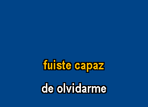 fuiste capaz

de olvidarme