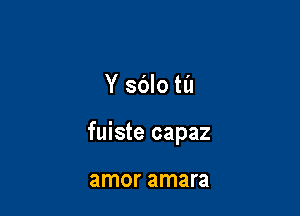 Y sblo til

fuiste capaz

amor amara