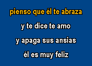 pienso que e'zl te abraza

y te dice te amo

y apaga sus ansias

(al es muy feliz