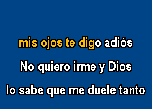 mis ojos te digo adibs

No quiero irme y Dios

lo sabe que me duele tanto