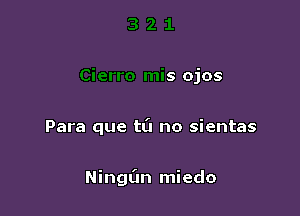 3 2 1
Cierro mis ojos

Para que t0 no sientas

NingL'm miedo