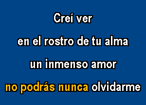 Crei ver
en el rostro de tu alma

un inmenso amor

no podras nunca olvidarme
