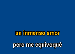 un inmenso amor

pero me equivoqufa