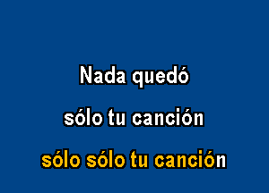Nada quedc')

sblo tu cancibn

sblo sblo tu cancic'm