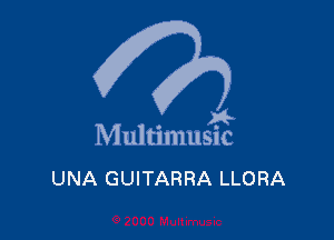 A-

M ultimusic

UNA GUITARRA LLORA