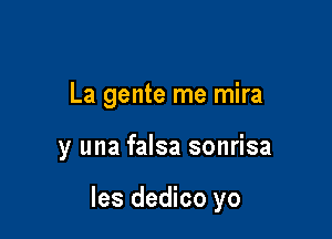 La gente me mira

y una falsa sonrisa

les dedico yo