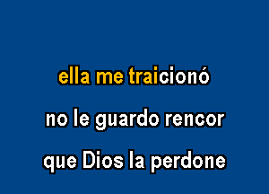 ella me traicionb

no le guardo rencor

que Dios la perdone