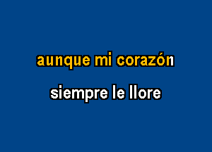 aunque mi corazbn

siempre le llore