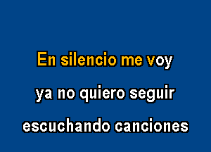 En silencio me voy

ya no quiero seguir

escuchando canciones