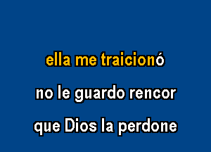 ella me traicionb

no le guardo rencor

que Dios la perdone