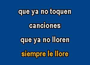 que ya no toquen
canciones

que ya no lloren

siempre le llore