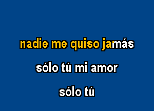 nadie me quiso jamas

sblo til mi amor

sdlo til