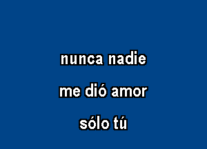 nunca nadie

me dib amor

sdlo til