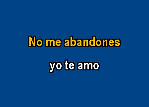 No me abandones

yo te amo