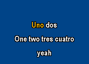 Uno dos

One two tres cuatro

yeah