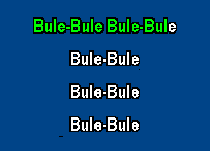 Bule-Bule BuIe-Bule
Bule-Bule

Bule-Bule
BuIe-Bule