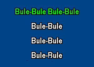 Bule-Bule BuIe-Bule
Bule-Bule

Bule-Bule
BuIe-Bule