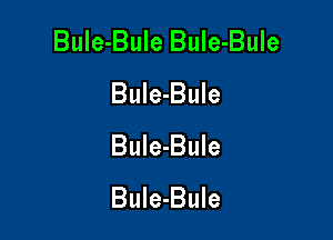 Bule-Bule BuIe-Bule
Bule-Bule

Bule-Bule
BuIe-Bule