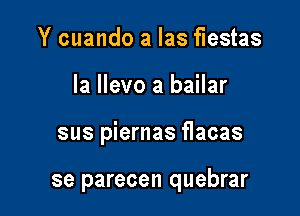 Y cuando a Ias fiestas
la llevo a bailar

sus piernas flacas

se parecen quebrar