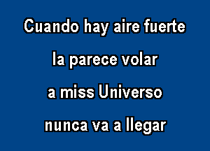 Cuando hay aire fuerte

la parece volar
a miss Universo

nunca va a llegar