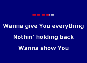 Wanna give You everything

Nothin' holding back

Wanna show You