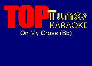 Twmcw
KARAOKE
On My Cross (Bb)