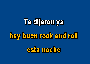 Te dijeron ya

hay buen rock and roll

esta noche