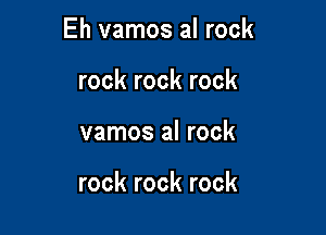 Eh vamos al rock

rock rock rock
vamos al rock

rock rock rock