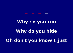 Why do you run
Why do you hide

Oh don't you know I just