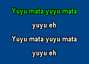 Yuyu mata yuyu mata

yuyu eh

Yuyu mata yuyu mata

yuyu eh