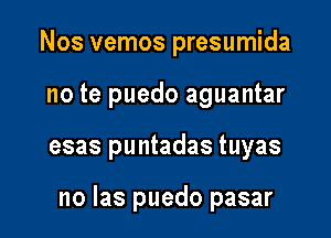 Nos vemos presumida

no te puedo aguantar

esas puntadas tuyas

no Ias puedo pasar