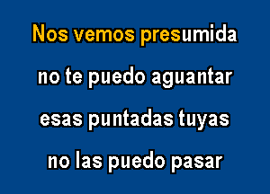 Nos vemos presumida

no te puedo aguantar

esas puntadas tuyas

no Ias puedo pasar