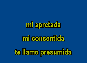 mi apretada

mi consentida

te llamo presumida