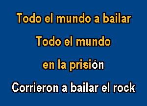 Todo el mundo a bailar

Todo el mundo

en la prisibn

Corrieron a bailar el rock