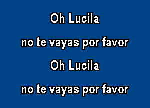 Oh Lucila
no te vayas por favor

Oh Lucila

no te vayas por favor