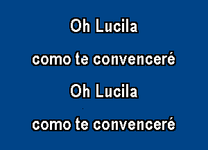 Oh Lucila

como te convencert'a

Oh Lucila

como te convencerfe