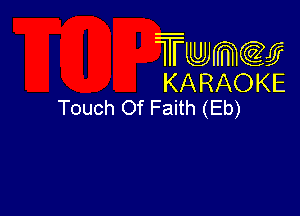 Twmcw
KARAOKE
Touch Of Faith (Eb)