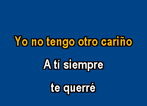 Yo no tengo otro cariflo

A ti siempre

te querrie