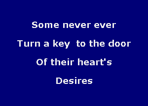 Some never ever

Turn a key to the door

0f their heart's

Desires