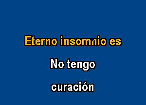 Eterno insomnio es

No tengo

curacibn