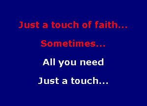 All you need

Just a touch...