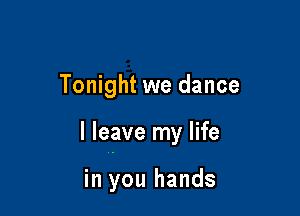 Tonight we dance

I leave my life

in you hands