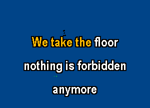 We take the floor

nothing is forbidden

anymore