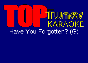 Twmw
KARAOKE

Have You Forgotten? (G)