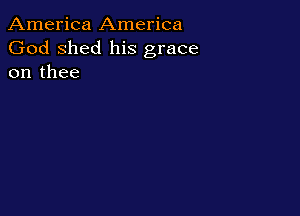 America America
God shed his grace
on thee