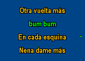 Otra vuelta mz'as

bum bum

En cada esquina

Nena dame mas