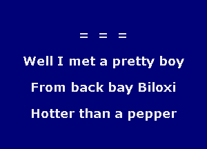 Well I met a pretty boy

From back bay Biloxi

Hotter than a pepper