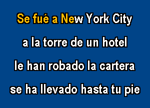 Se fuc'e a New York City
a la torre de un hotel

le han robado la cartera

se ha llevado hasta tu pie