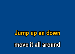 Jump up an down

move it all around