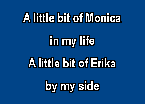 A little bit of Monica
in my life

A little bit of Erika

by my side